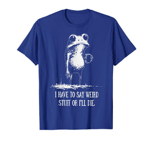 I Have to Say Weird Stuff Or I'll Die Funny Frog Meme T-Shirt