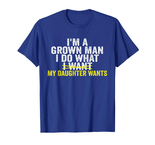I'm A Grown Man I Do What My Daughter Wants Funny Dad T-Shirt