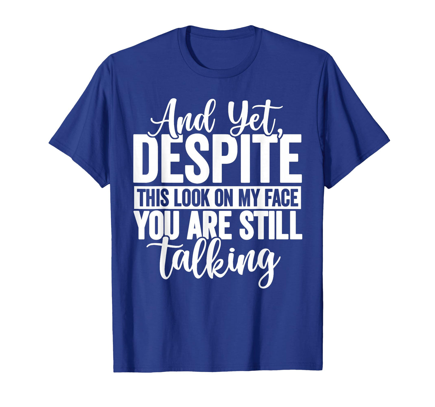 and Yet Despite The Look On My Face You're Still Talking T-Shirt