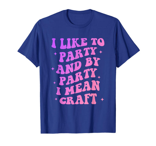 I Like to Party and by-Party I-Mean Craft Funny Quote T-Shirt