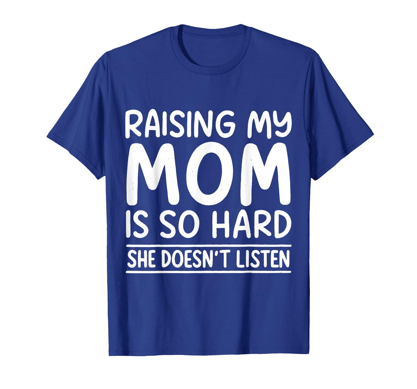 Funny Raising My Mom is So Hard She Doesn't Listen T-Shirt