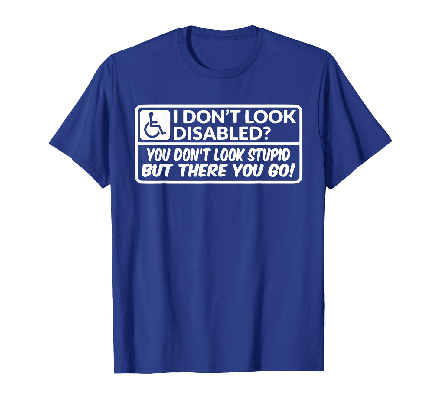 I Don't Look Disabled You Don't Look Stupid But There You Go T-Shirt