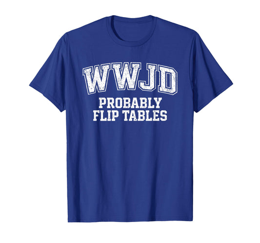 Funny Varsity Style Jesus WWJD Probably Flip Tables T-Shirt