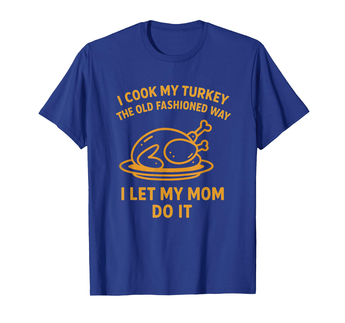 I Cook My Turkey The Old Fashioned Way I Let My Mom Do It T-Shirt