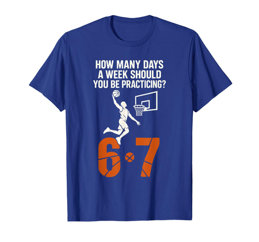 How Many Days A Week Should You Practice 6-7 Basketball 67 T-Shirt