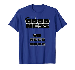 Goodness We Need More Positive Inspirational Kindness T-Shirt