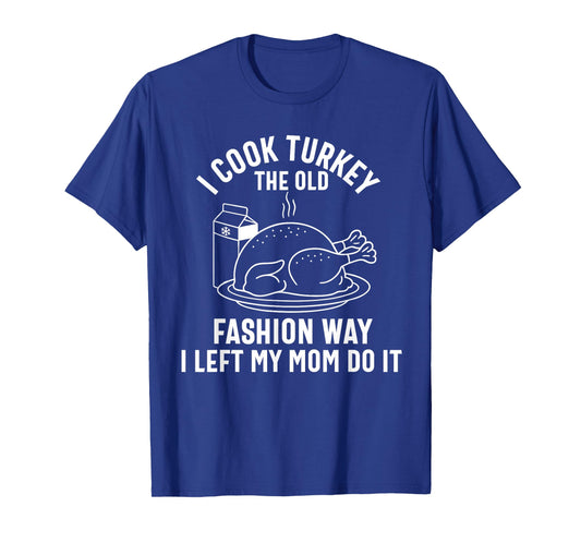I Cook My Turkey The Old Fashion Way Funny Thanksgiving Food T-Shirt