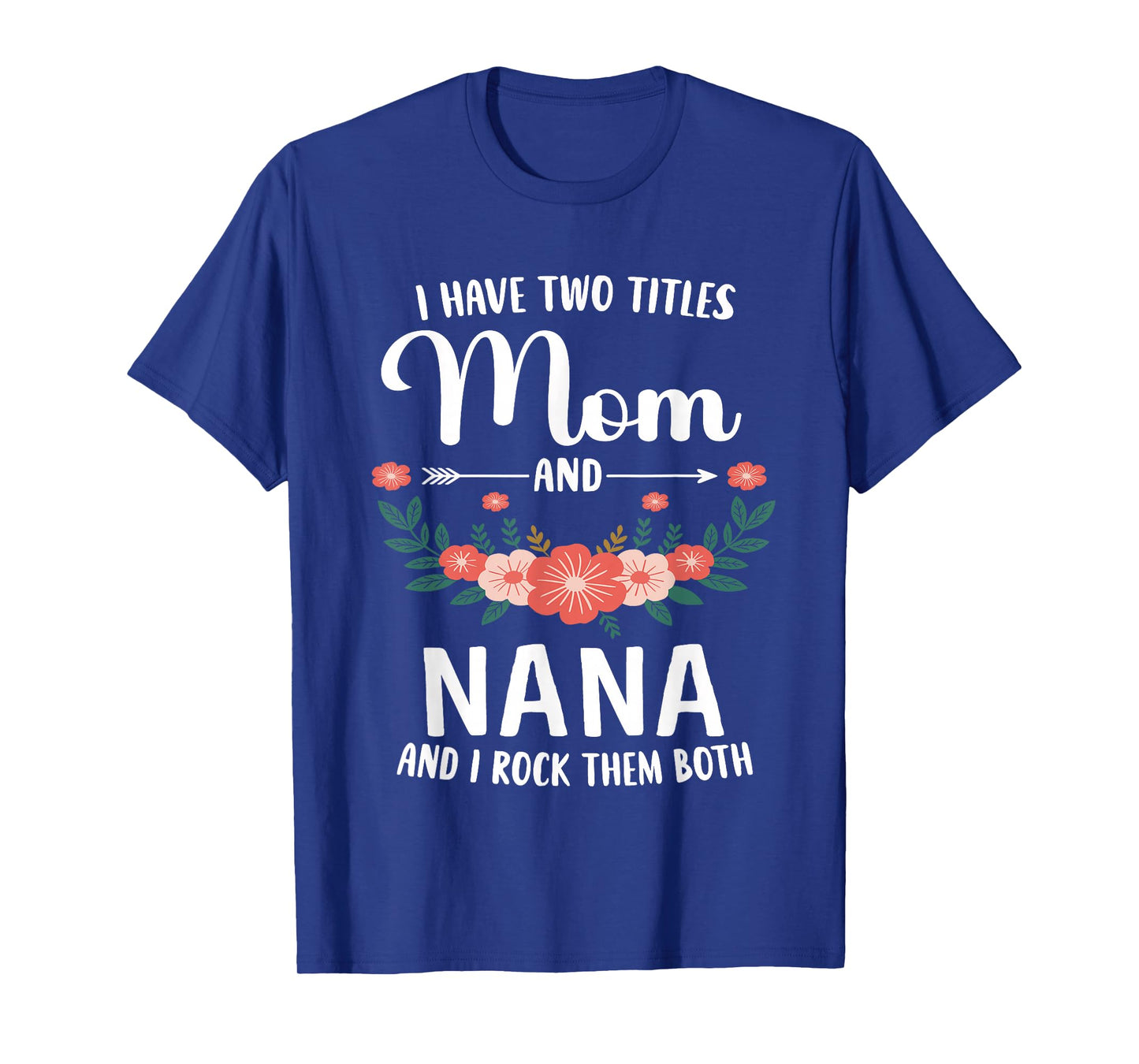 I Have Two Titles Mom and Nana and I Rock Them Both Floral T-Shirt