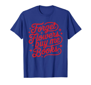 Forget Flowers Buy Me Books Valentine Bookish Book Lover T-Shirt