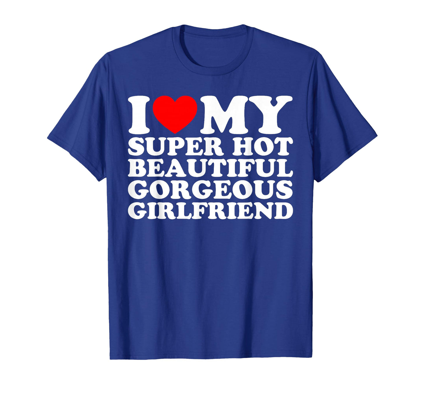 I Love My Super Hot Beautiful Gorgeous Girlfriend Funny T-Shirt