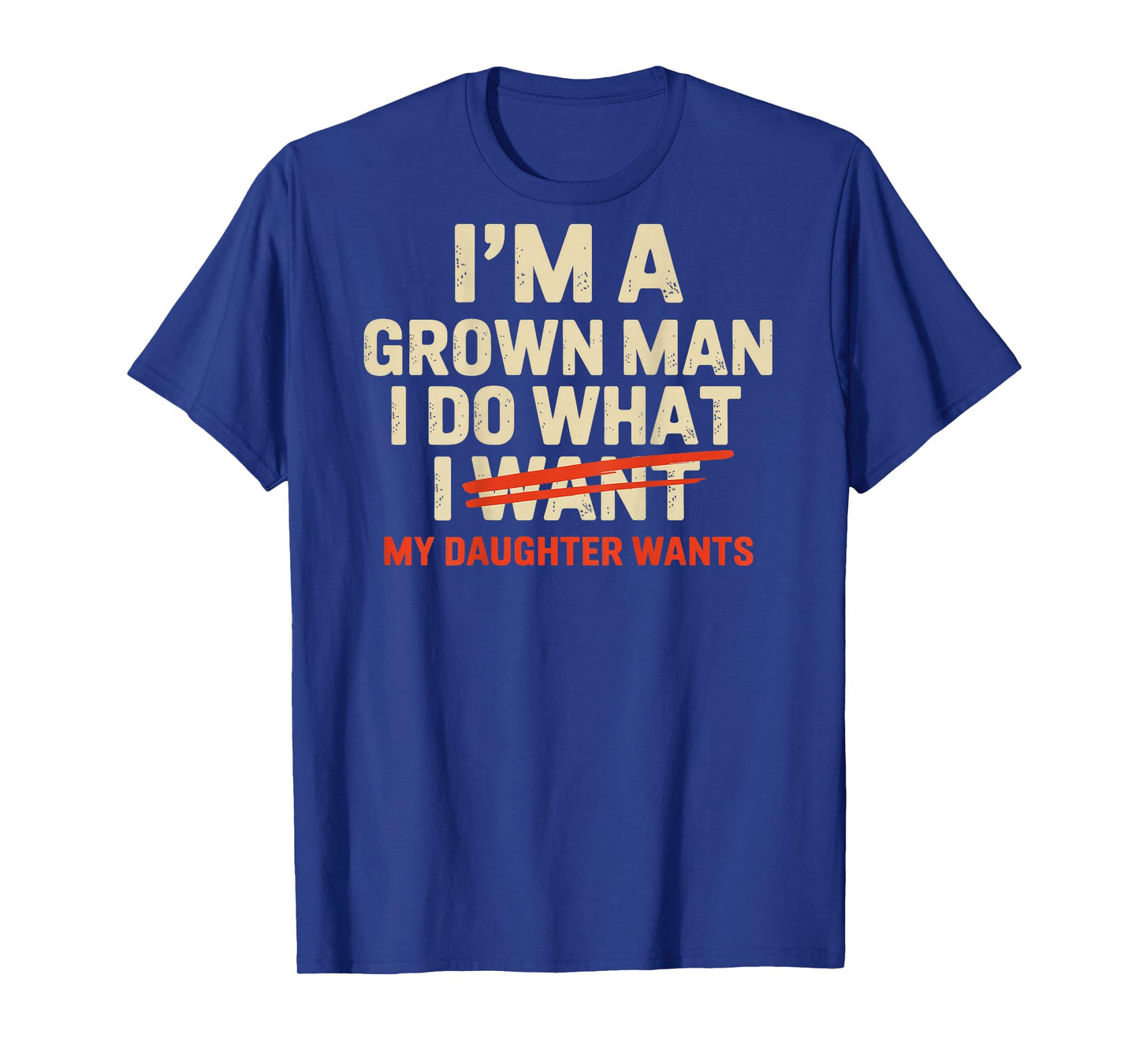 I'm A Grown Man I Do What My Daughter Wants (Back only) T-Shirt