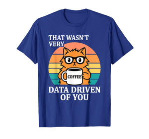 That Wasn't Very Data Driven of You Funny Cat Coffee Nerd T-Shirt