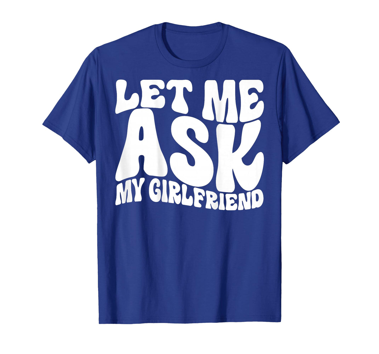 Let Me Ask My Girlfriend Funny Saying GF Funny T-Shirt