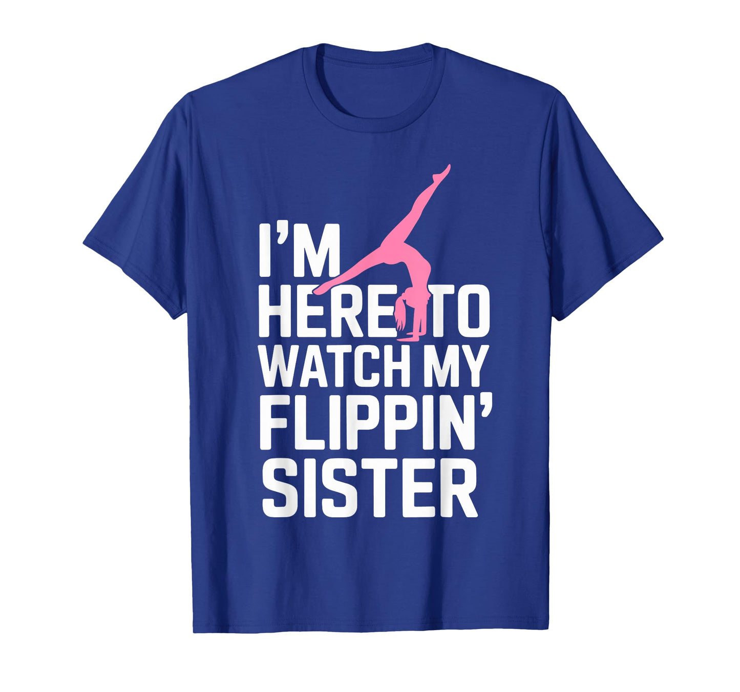 I'm Here to Watch My Flippin' Sister Gymnastics Gymnast Tee T-Shirt