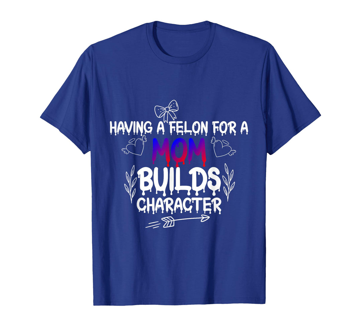 Having A felon for a mom Builds Character T-Shirt