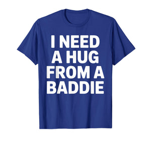 Funny Meme Quote I Need A Hug from A Baddie Sarcastic Humor T-Shirt