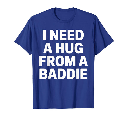 Funny Meme Quote I Need A Hug from A Baddie Sarcastic Humor T-Shirt