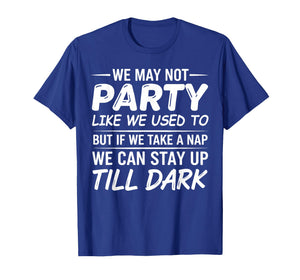 We May not Party Like We Used to But If We Take a Nap We Can T-Shirt