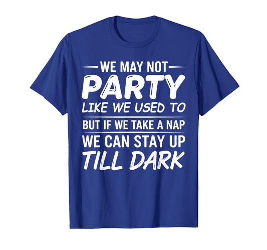 We May not Party Like We Used to But If We Take a Nap We Can T-Shirt