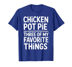 Chicken Pot Pie Three of My Favorite Things Funny Pot Pie T-Shirt