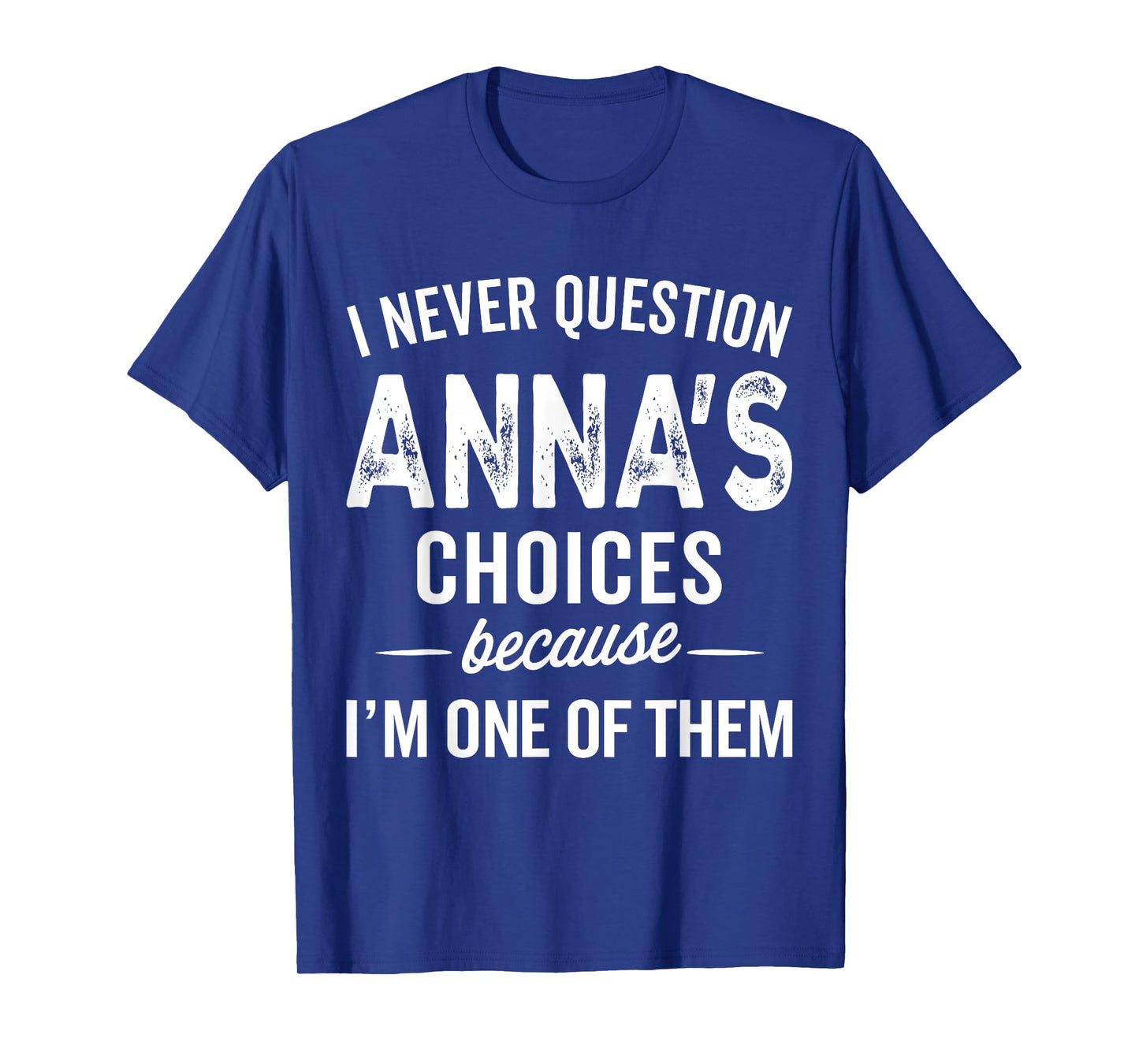 I Never Question Anna’s Choices - Anna Personalized Name T-Shirt