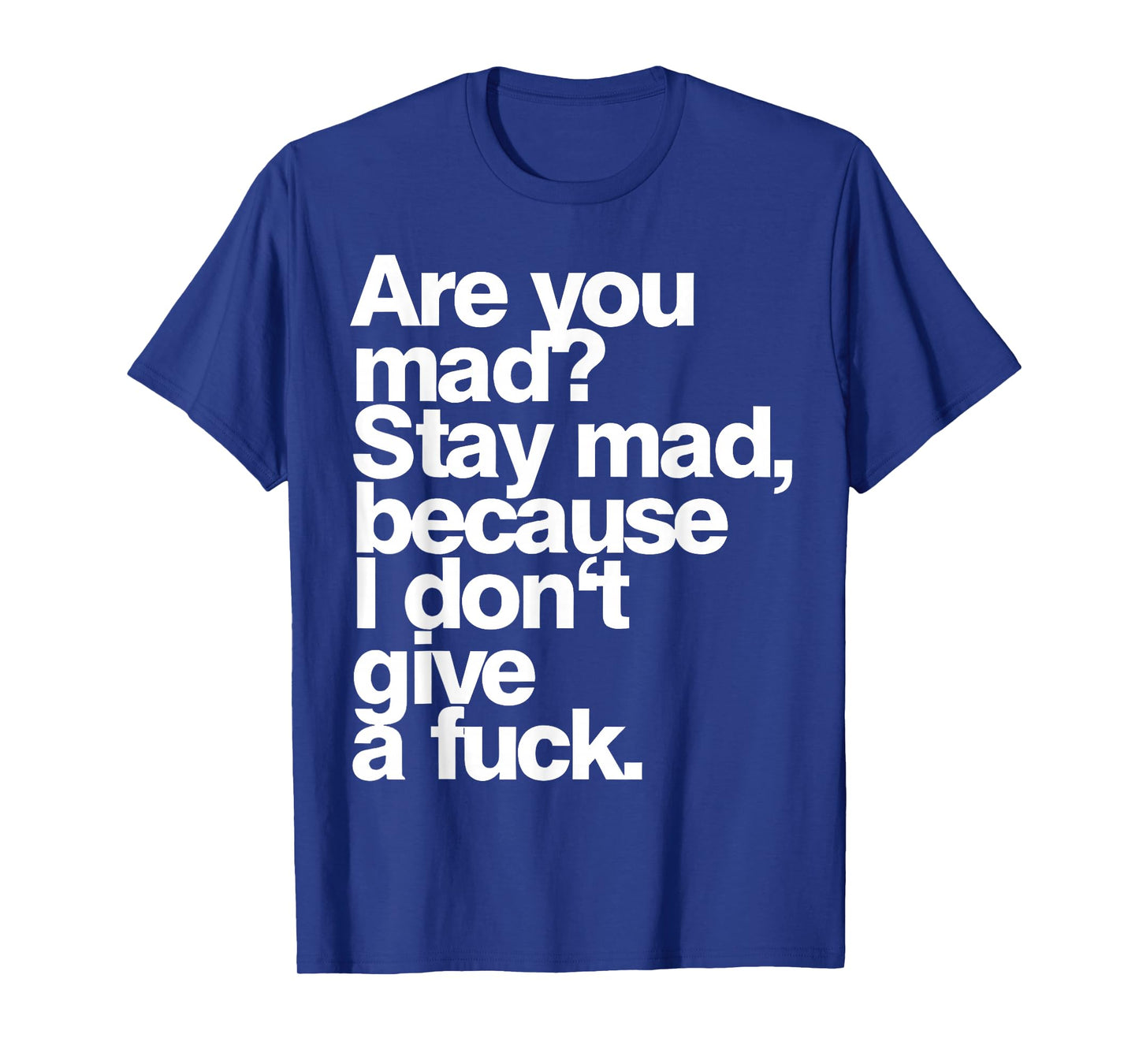 are You Mad Stay Mad Because I Don't Give A Fuck T-Shirt