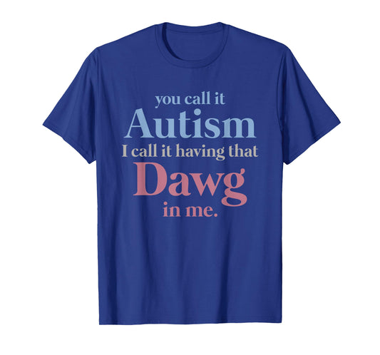 You Call It Autism I Call It Having That Dawg in Me T-Shirt