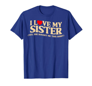 I Love My Sister Yes She Bought Me This T-Shirt