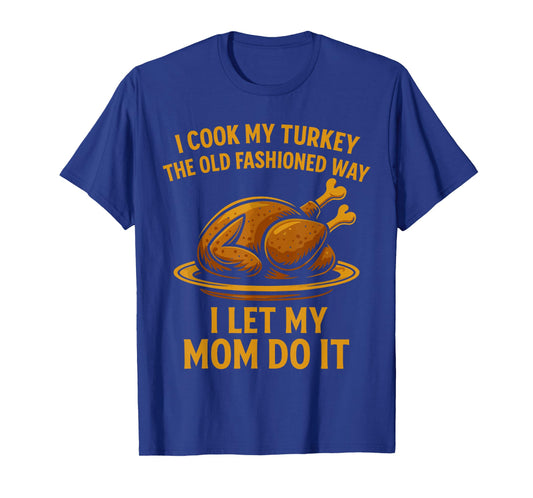 I Cook My Turkey The Old Fashioned Way I Let My Mom Do It T-Shirt