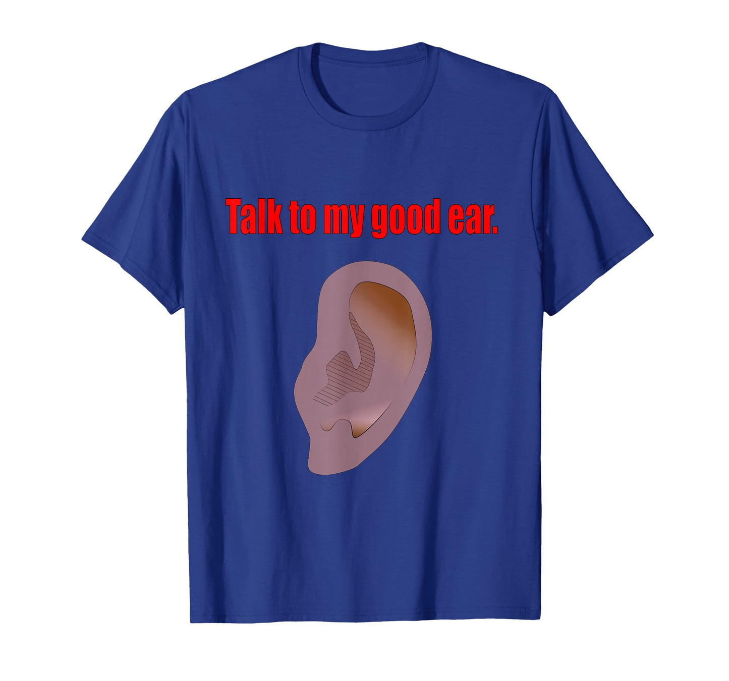 Talk to My Good Ear Funny Quote Graphic Art T-Shirt