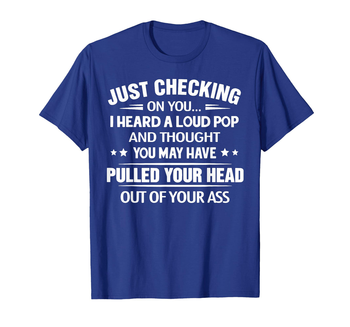 Just Checking On You I Heard A Loud Pop and Though T-Shirt