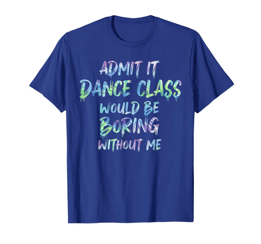 Dance Mom Admit It Dance Class Would Be Boring Without Me T-Shirt