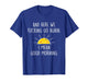 and Here We Fucking Go Again I Mean Good Morning T-Shirt