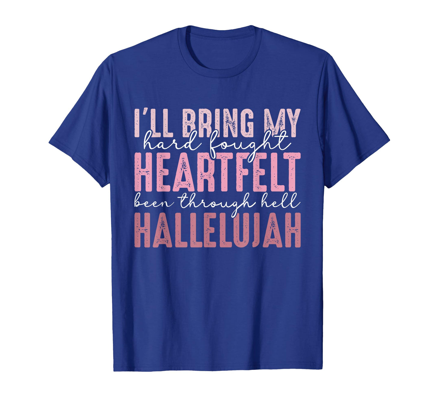 I'll Bring My Hard Fought Heartfelt Hallelujah T-Shirt
