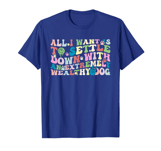 All I Want is to Settle Down with an Extremely Wealthy Dog T-Shirt