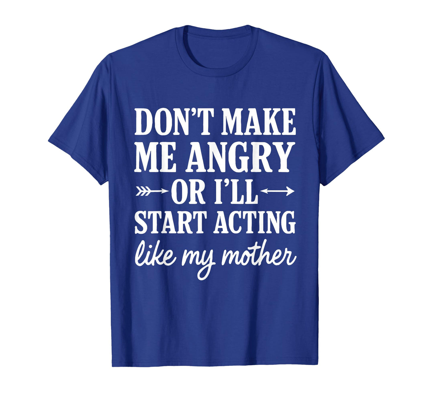 Don't Make Me Angry Or I'll Start Acting Like My Mother T-Shirt