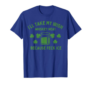 Take My Irish Whiskey Neat Because Feck Ice Funny St Paddys T-Shirt