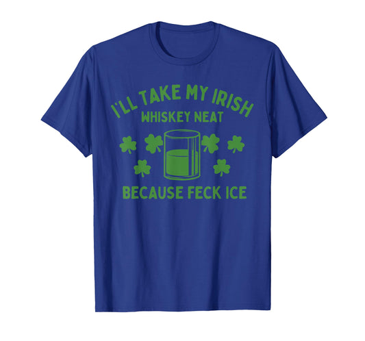 Take My Irish Whiskey Neat Because Feck Ice Funny St Paddys T-Shirt