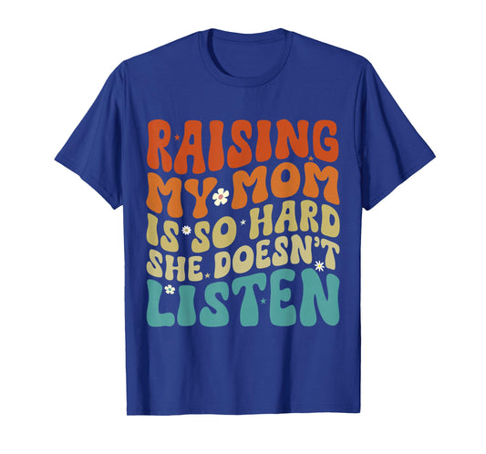 Funny Raising My Mom is So Hard She Doesn't Listen T-Shirt