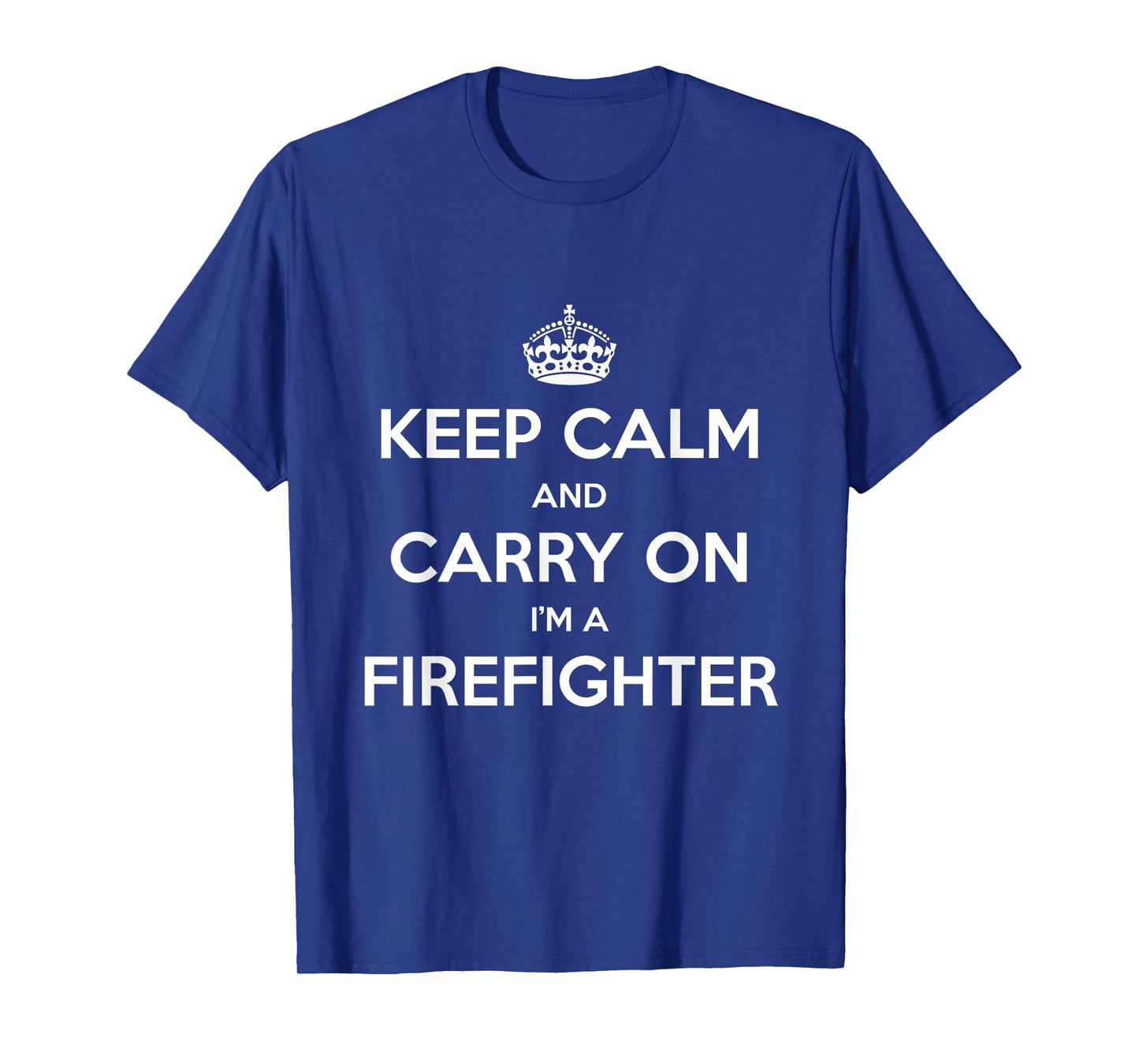 Keep Calm and Carry On I’m a Firefighter - Funny T-Shirt