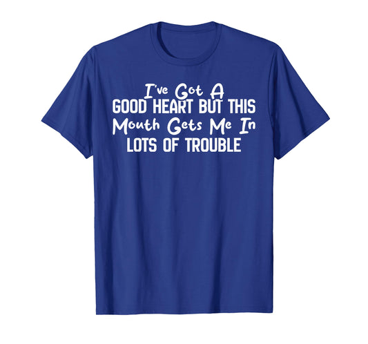 I've Got A Good Heart But This Mouth Gets Me in Trouble T-Shirt