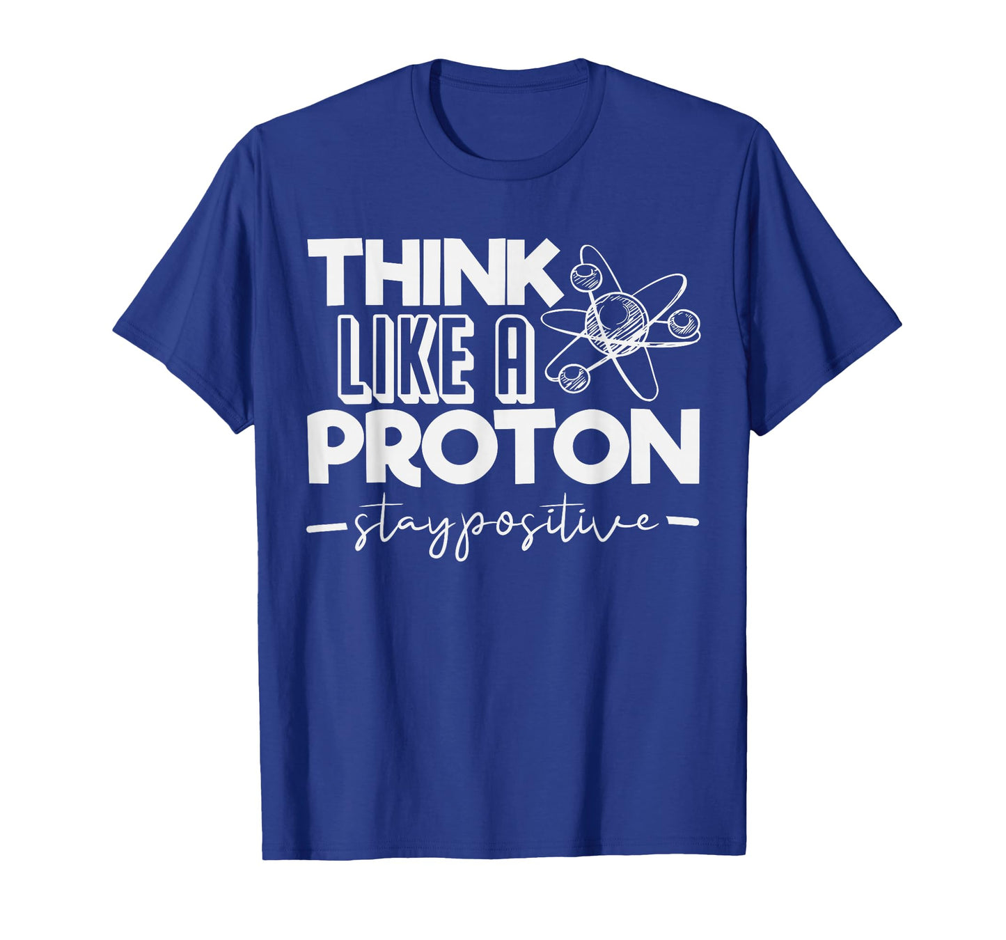Think Like A Proton Stay Positive Periodic Table Teacher T-Shirt