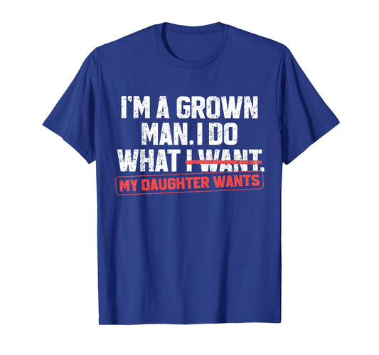 Funny Dad Father I'm A Grown Man I Do What My Daughter Wants T-Shirt