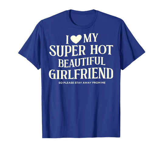I Love My Super Hot Beautiful Girlfriend So Please Stay Away T-Shirt