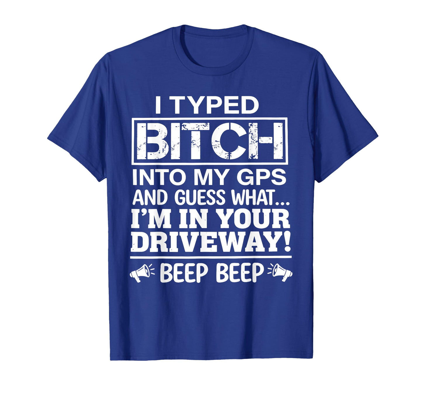 I Typed Bitch Into My GPS and Guess What I'm in Your T-Shirt