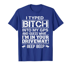 I Typed Bitch Into My GPS and Guess What I'm in Your T-Shirt