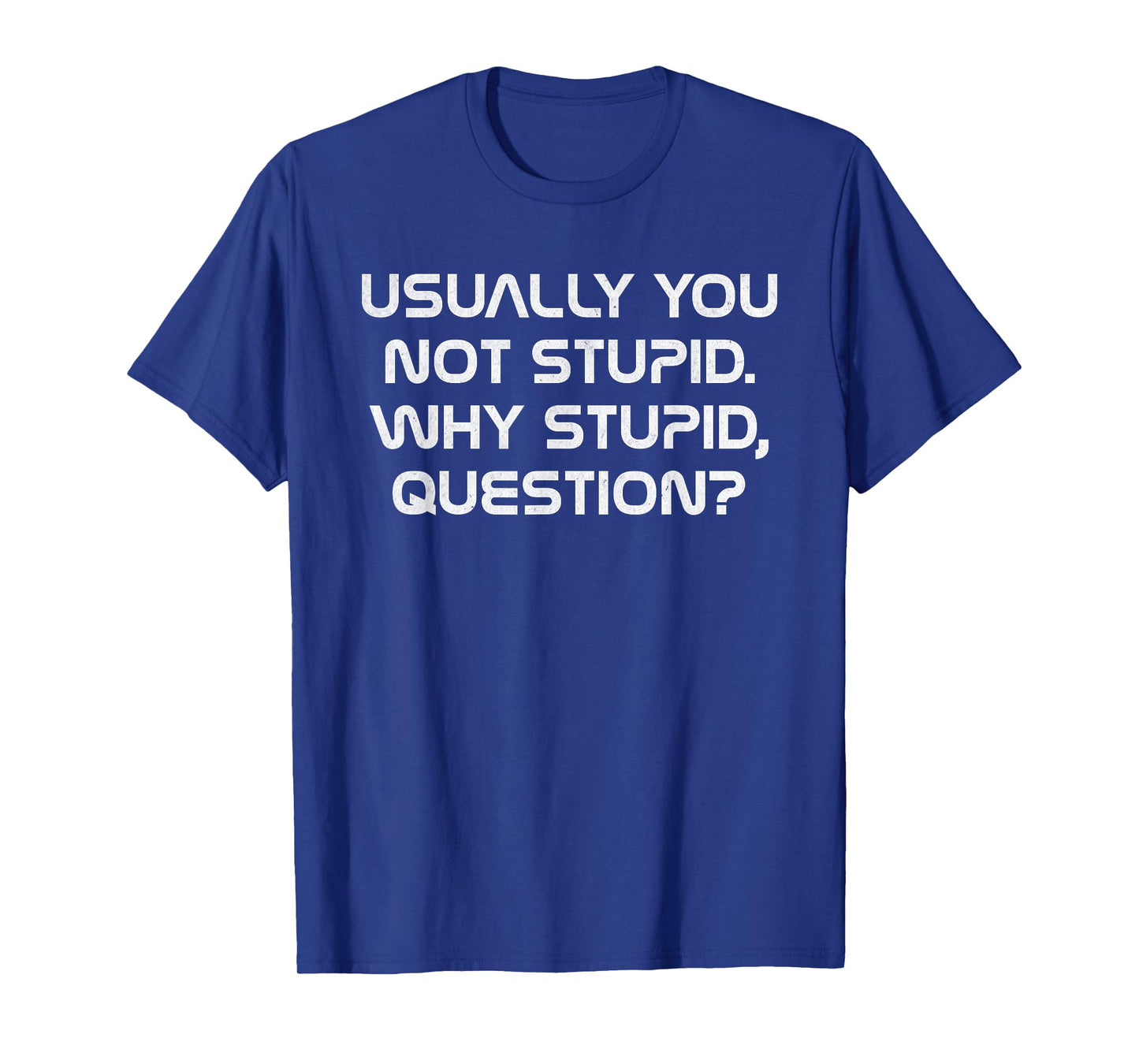 Usually You Not Stupid Why Stupid Question T-Shirt
