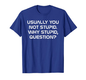 Usually You Not Stupid Why Stupid Question T-Shirt