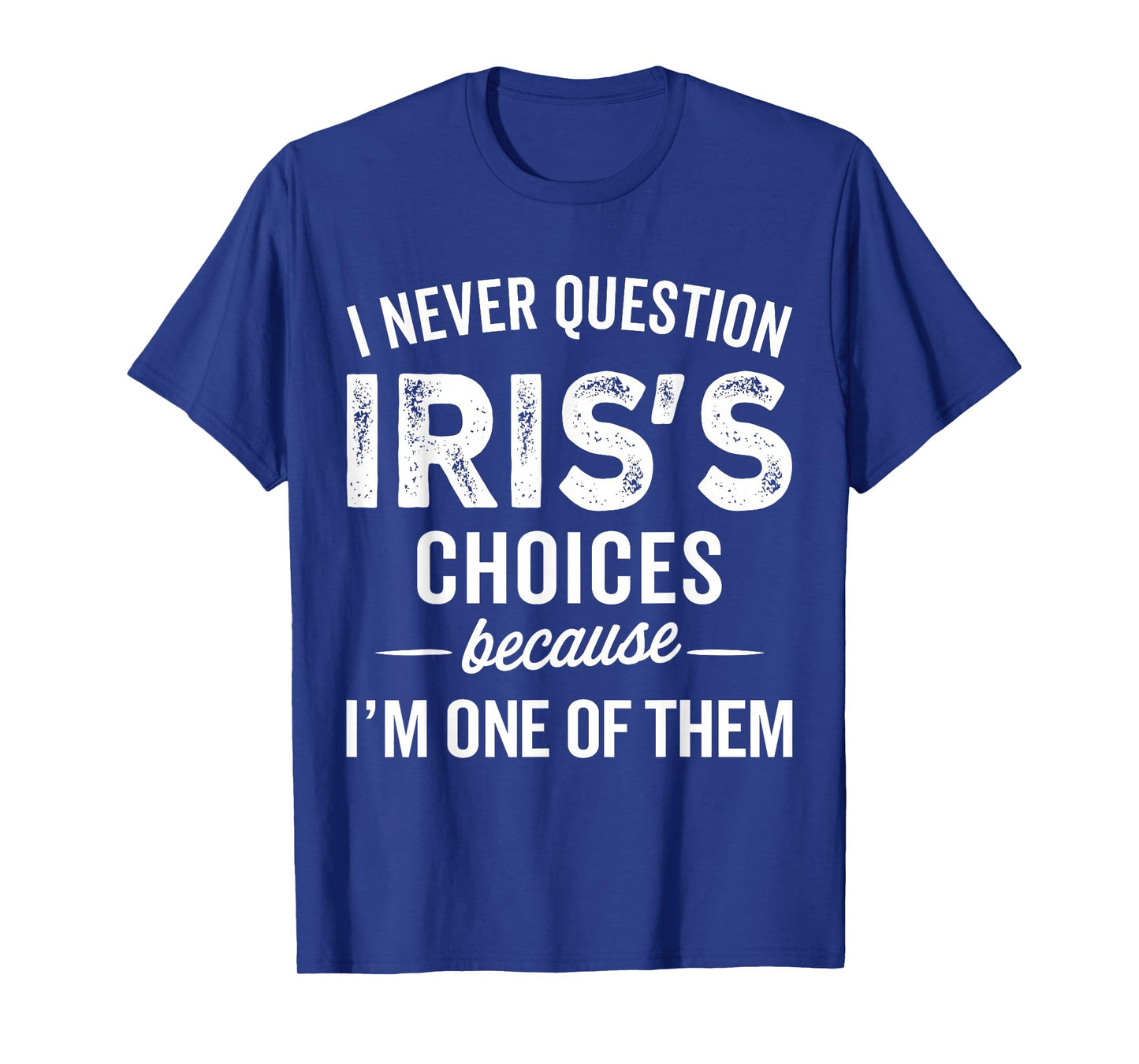 I Never Question Iris’s Choices - IRIS Personalized Name T-Shirt