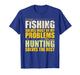 Fishing Solves Most of My Problems Hunting Solves The Rest T-Shirt